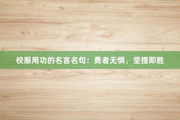 校服用功的名言名句:勇者无惧,坚捏即胜